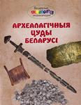 Археалагічныя цуды Беларусі: для малодшага шк. узросту