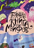 Большая книга мифов. Боги и герои со всего света: для старшего шк. возраста